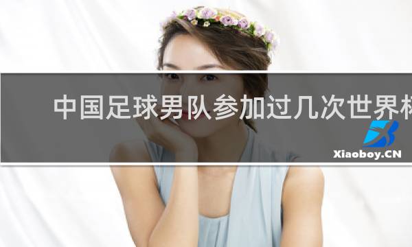 中国足球男队参加过几次世界杯