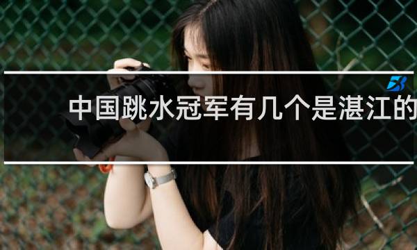 中国跳水冠军有几个是湛江的