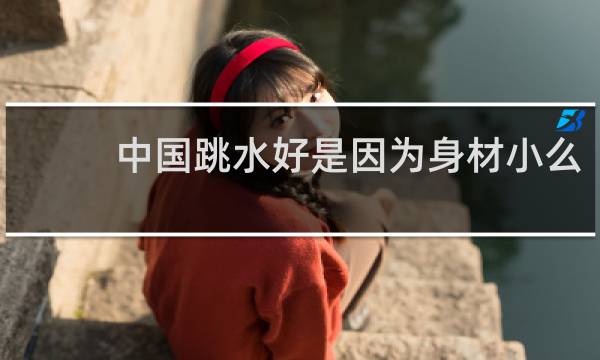 中国跳水好是因为身材小么