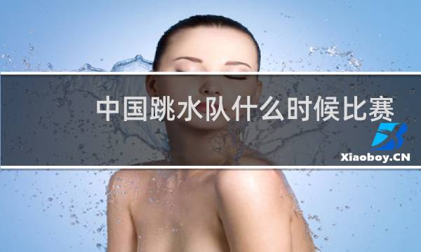 中国跳水队什么时候比赛