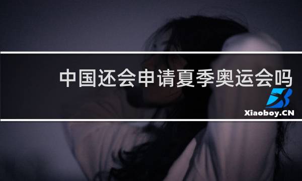 中国还会申请夏季奥运会吗