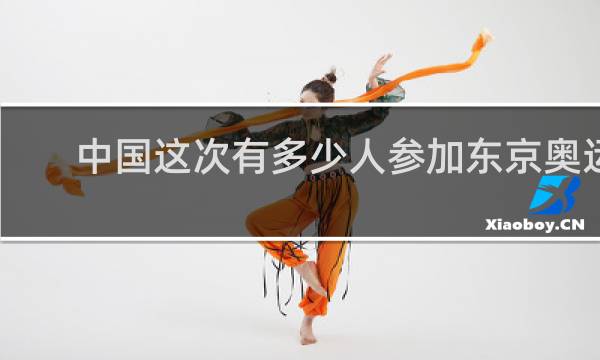 中国这次有多少人参加东京奥运会