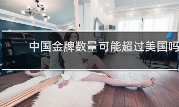 中国金牌数量可能超过美国吗