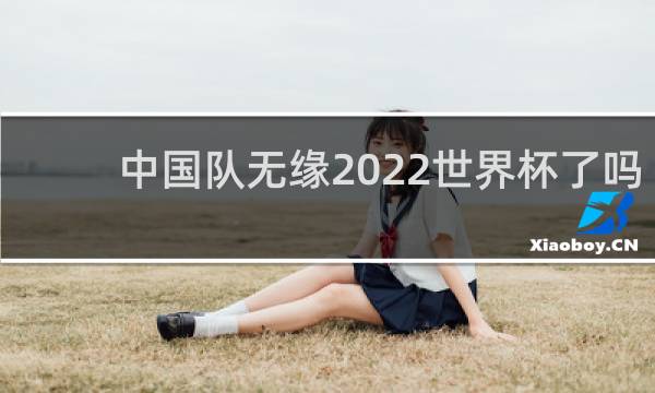 中国队无缘2022世界杯了吗