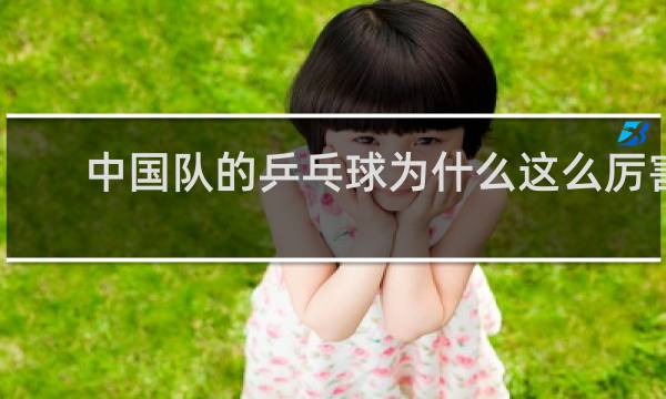 中国队的乒乓球为什么这么厉害