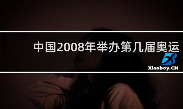 中国2008年举办第几届奥运会