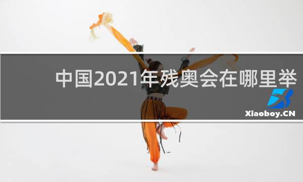 中国2021年残奥会在哪里举行