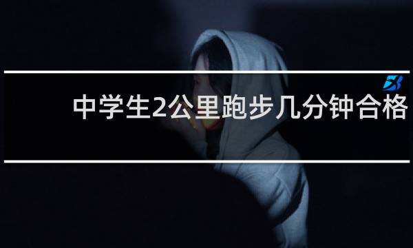中学生2公里跑步几分钟合格
