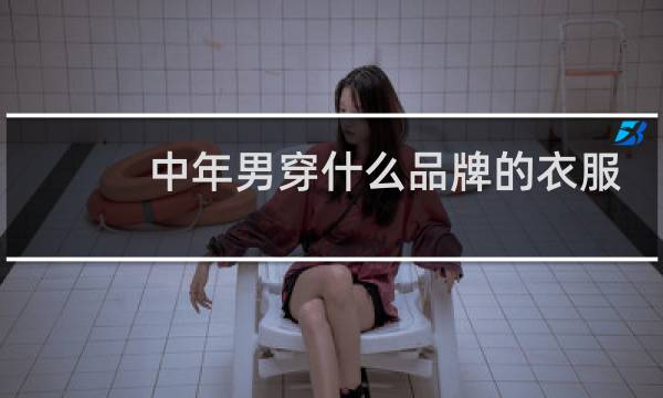 中年男穿什么品牌的衣服