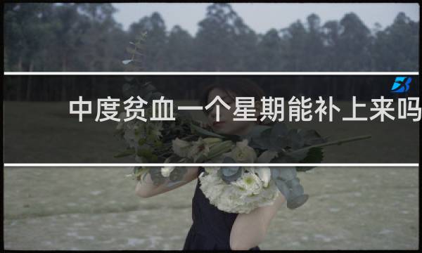 中度贫血一个星期能补上来吗