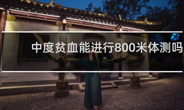 中度贫血能进行800米体测吗