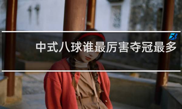 中式八球谁最厉害夺冠最多