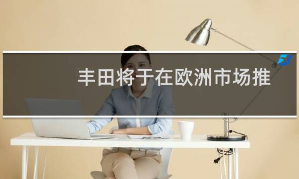 丰田将于在欧洲市场推出电动汽车