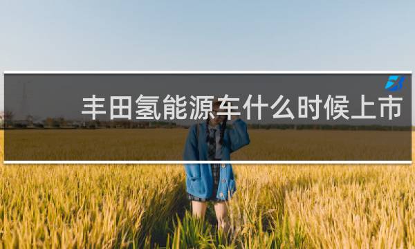 丰田氢能源车什么时候上市图片