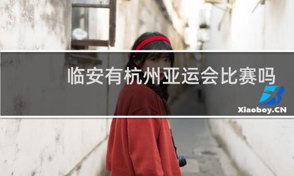 临安有杭州亚运会比赛吗