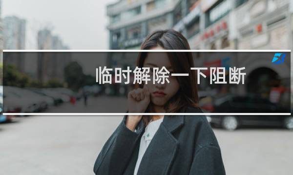 临时解除一下阻断，我好处理非法信息