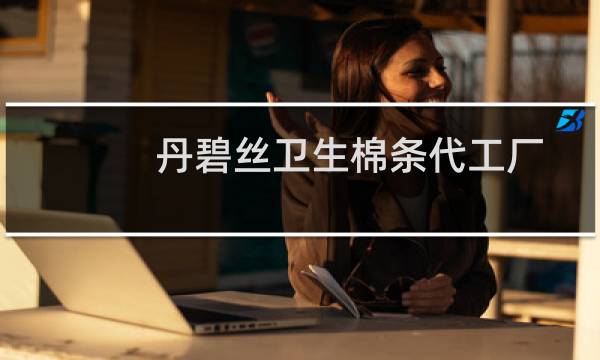 丹碧丝卫生棉条代工厂（丹碧丝卫生棉条好用吗）