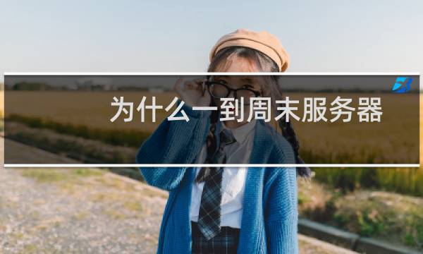 为什么一到周末服务器就出现这样的问题？