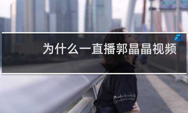 为什么一直播郭晶晶视频