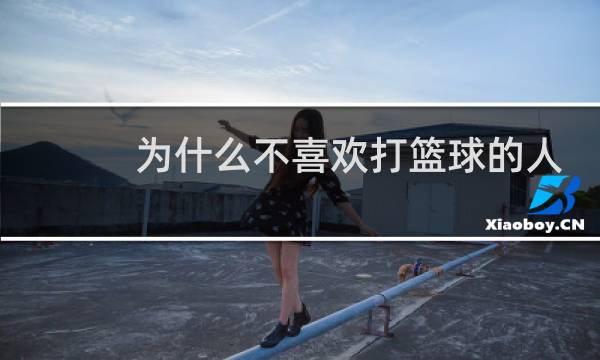 为什么不喜欢打篮球的人
