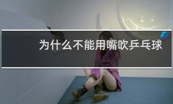 为什么不能用嘴吹乒乓球