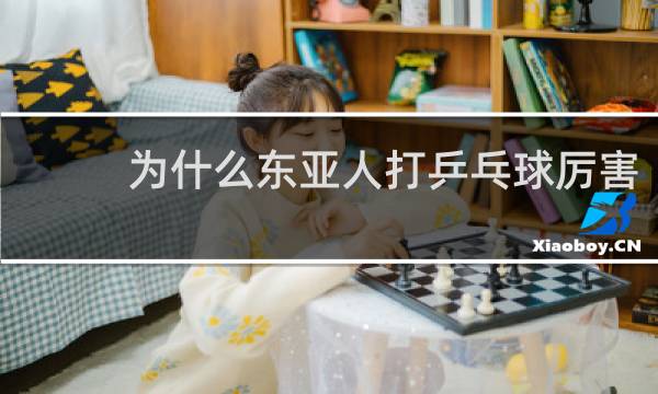 为什么东亚人打乒乓球厉害