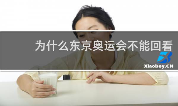 为什么东京奥运会不能回看
