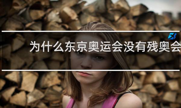 为什么东京奥运会没有残奥会