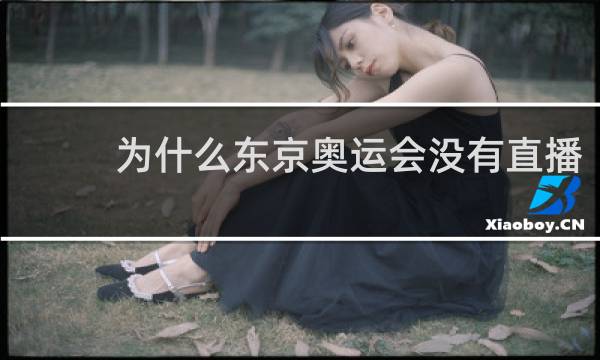 为什么东京奥运会没有直播