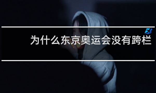 为什么东京奥运会没有跨栏