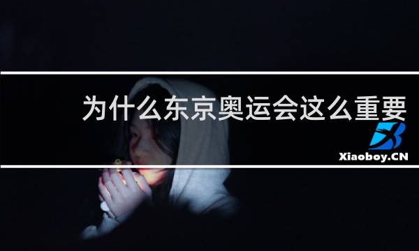 为什么东京奥运会这么重要