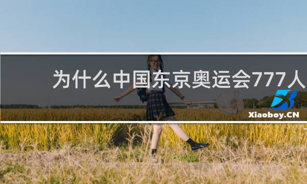 为什么中国东京奥运会777人