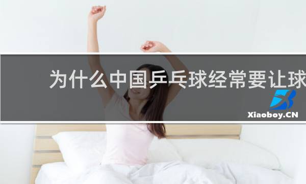 为什么中国乒乓球经常要让球