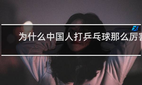 为什么中国人打乒乓球那么厉害