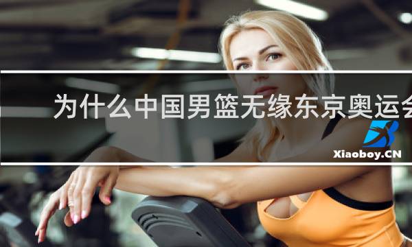 为什么中国男篮无缘东京奥运会