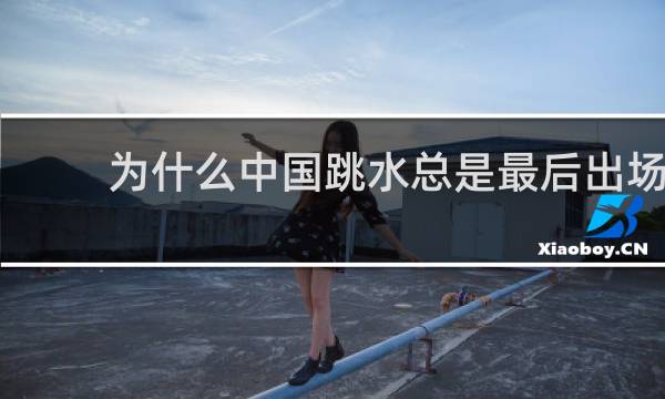 为什么中国跳水总是最后出场