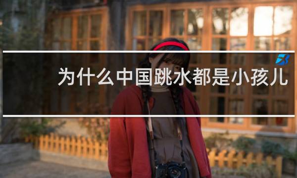 为什么中国跳水都是小孩儿