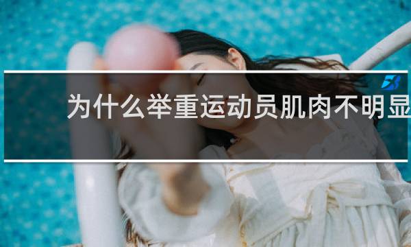 为什么举重运动员肌肉不明显