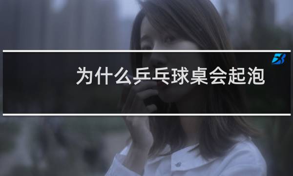 为什么乒乓球桌会起泡