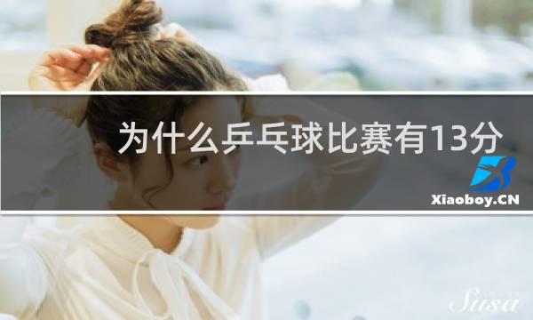 为什么乒乓球比赛有13分