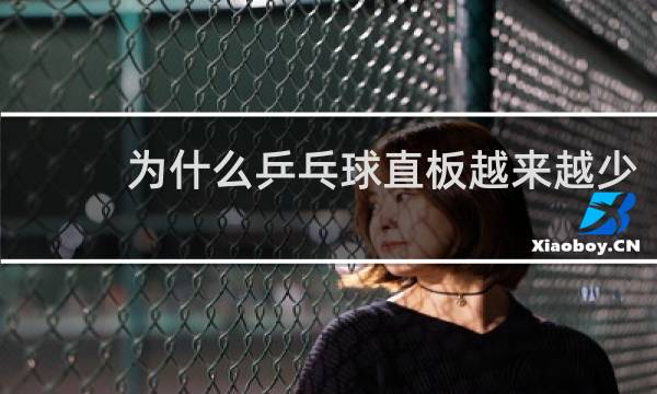 为什么乒乓球直板越来越少