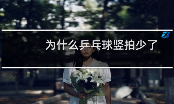 为什么乒乓球竖拍少了