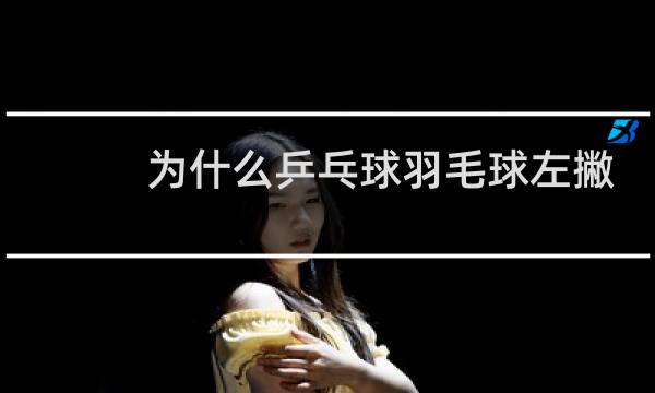 为什么乒乓球羽毛球左撇