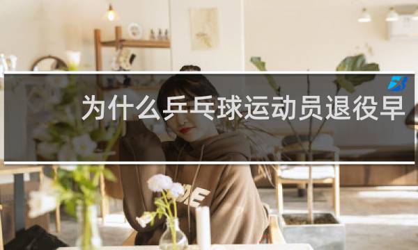 为什么乒乓球运动员退役早