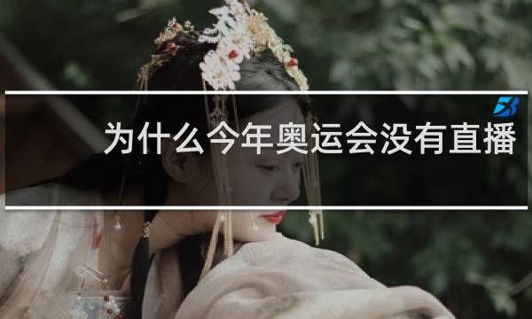 为什么今年奥运会没有直播