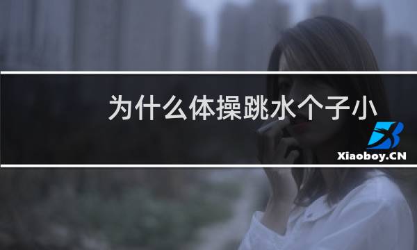 为什么体操跳水个子小