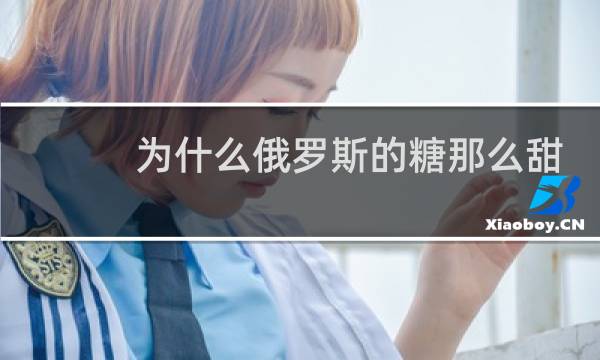 为什么俄罗斯的糖那么甜