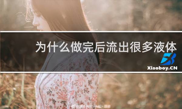 为什么做完后流出很多液体