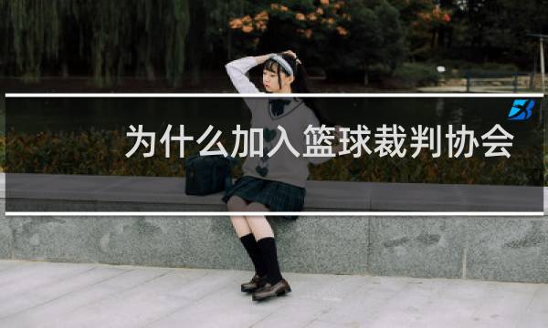 为什么加入篮球裁判协会