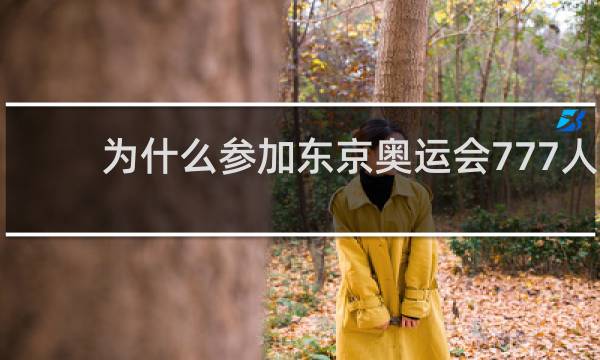 为什么参加东京奥运会777人